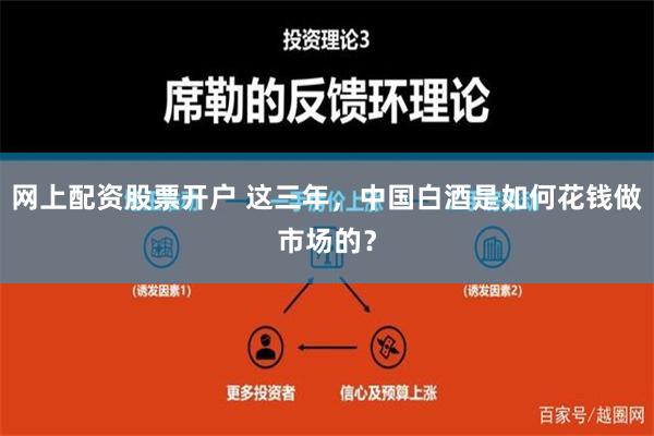 网上配资股票开户 这三年，中国白酒是如何花钱做市场的？