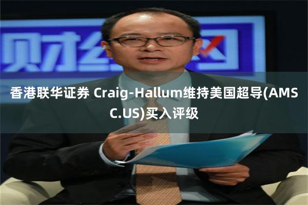 香港联华证券 Craig-Hallum维持美国超导(AMSC.US)买入评级