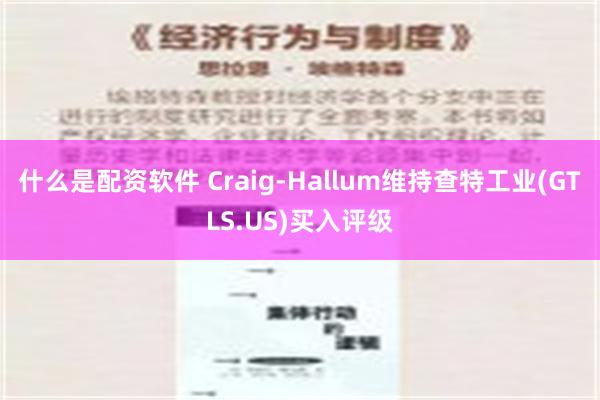 什么是配资软件 Craig-Hallum维持查特工业(GTLS.US)买入评级