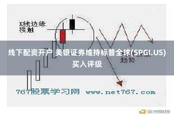 线下配资开户 美银证券维持标普全球(SPGI.US)买入评级