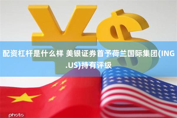 配资杠杆是什么样 美银证券首予荷兰国际集团(ING.US)持有评级