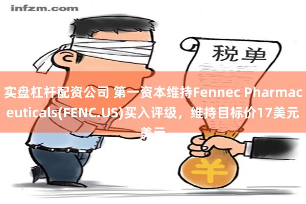 实盘杠杆配资公司 第一资本维持Fennec Pharmaceuticals(FENC.US)买入评级，维持目标价17美元