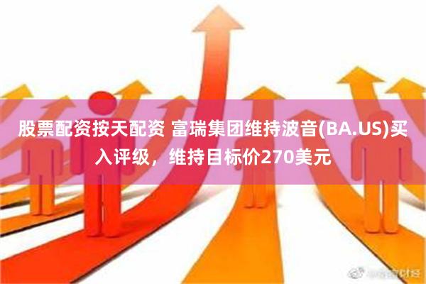 股票配资按天配资 富瑞集团维持波音(BA.US)买入评级，维持目标价270美元