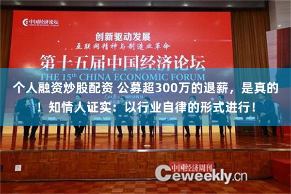 个人融资炒股配资 公募超300万的退薪，是真的！知情人证实：以行业自律的形式进行！