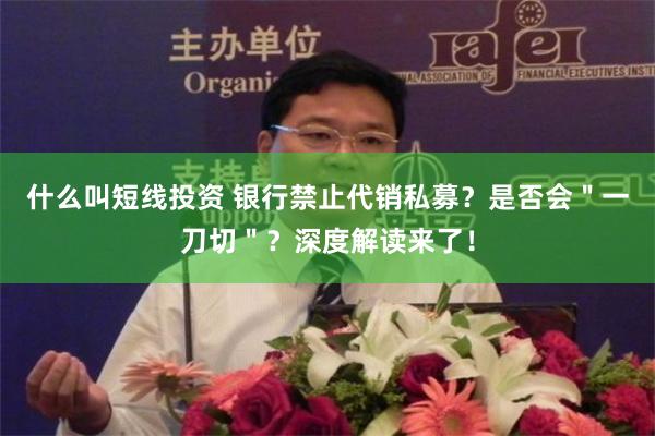 什么叫短线投资 银行禁止代销私募？是否会＂一刀切＂？深度解读来了！