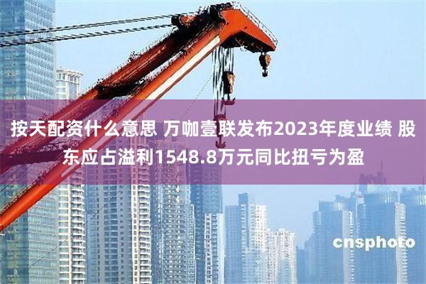 按天配资什么意思 万咖壹联发布2023年度业绩 股东应占溢利1548.8万元同比扭亏为盈