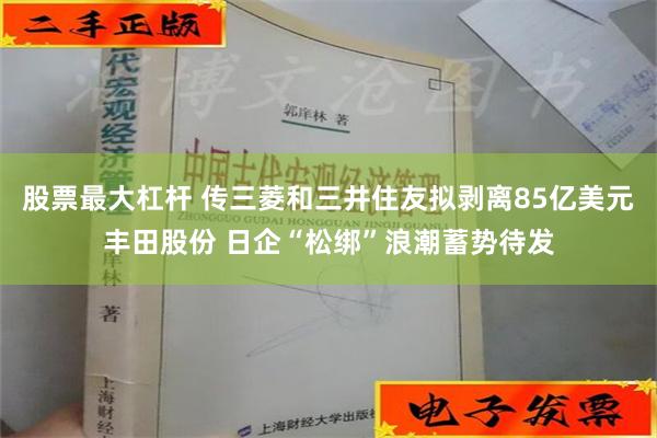 股票最大杠杆 传三菱和三井住友拟剥离85亿美元丰田股份 日企“松绑”浪潮蓄势待发