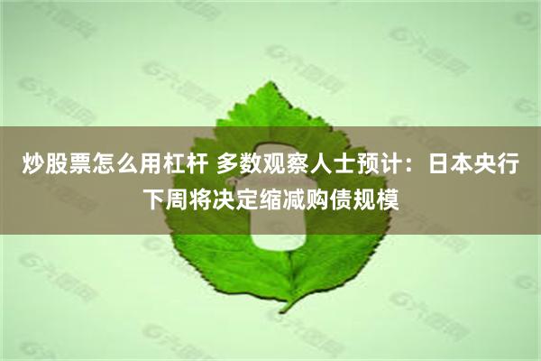 炒股票怎么用杠杆 多数观察人士预计：日本央行下周将决定缩减购债规模