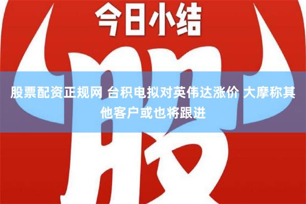 股票配资正规网 台积电拟对英伟达涨价 大摩称其他客户或也将跟进