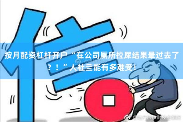 按月配资杠杆开户 “在公司厕所拉屎结果晕过去了？！”人社亖能有多难受！