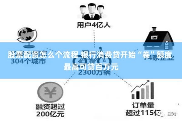 股票配资怎么个流程 银行消费贷开始“卷”额度 最高可贷百万元