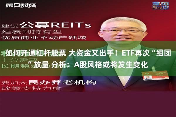 如何开通杠杆股票 大资金又出手！ETF再次“组团”放量 分析：A股风格或将发生变化