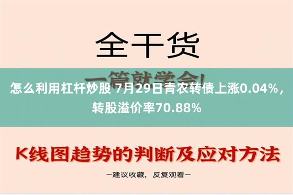 怎么利用杠杆炒股 7月29日青农转债上涨0.04%，转股溢价率70.88%