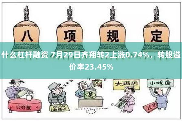 什么杠杆融资 7月29日齐翔转2上涨0.74%，转股溢价率23.45%