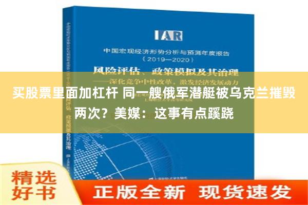 买股票里面加杠杆 同一艘俄军潜艇被乌克兰摧毁两次？美媒：这事有点蹊跷