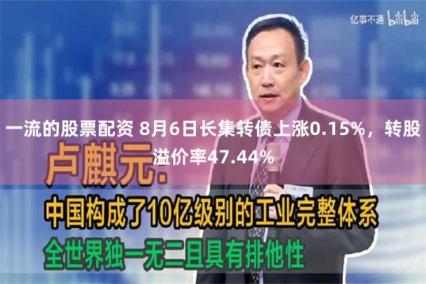 一流的股票配资 8月6日长集转债上涨0.15%，转股溢价率47.44%