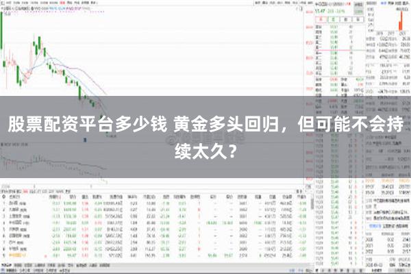 股票配资平台多少钱 黄金多头回归，但可能不会持续太久？