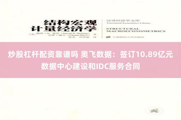 炒股杠杆配资靠谱吗 奥飞数据：签订10.89亿元数据中心建设和IDC服务合同