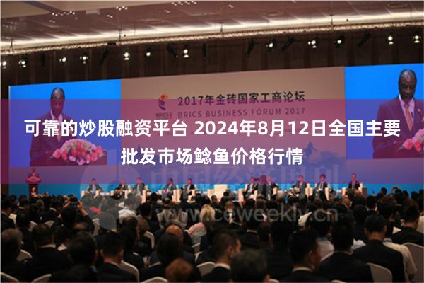 可靠的炒股融资平台 2024年8月12日全国主要批发市场鲶鱼价格行情