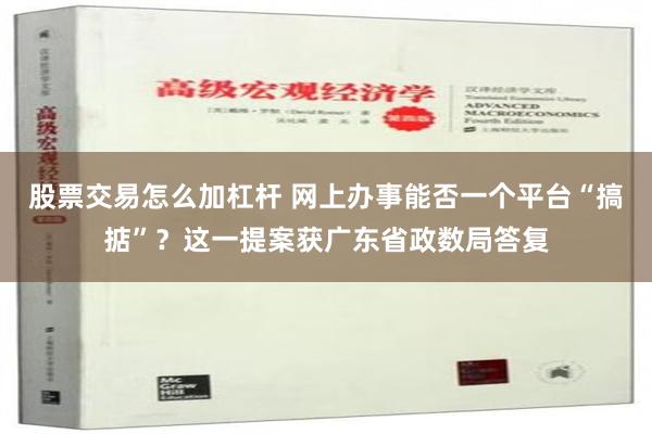 股票交易怎么加杠杆 网上办事能否一个平台“搞掂”？这一提案获广东省政数局答复