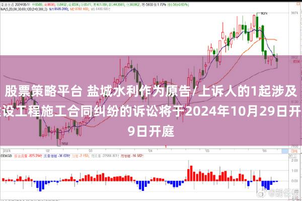 股票策略平台 盐城水利作为原告/上诉人的1起涉及建设工程施工合同纠纷的诉讼将于2024年10月29日开庭