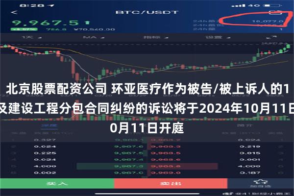 北京股票配资公司 环亚医疗作为被告/被上诉人的1起涉及建设工程分包合同纠纷的诉讼将于2024年10月11日开庭
