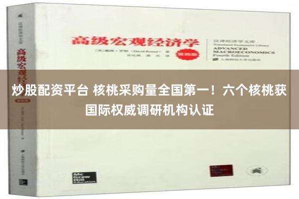 炒股配资平台 核桃采购量全国第一！六个核桃获国际权威调研机构认证