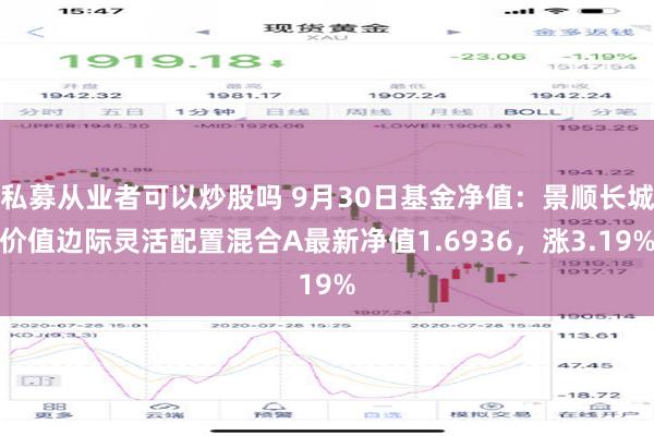 私募从业者可以炒股吗 9月30日基金净值：景顺长城价值边际灵活配置混合A最新净值1.6936，涨3.19%