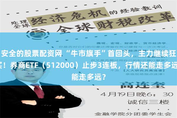 安全的股票配资网 “牛市旗手”首回头，主力继续狂买！券商ETF（512000）止步3连板，行情还能走多远？