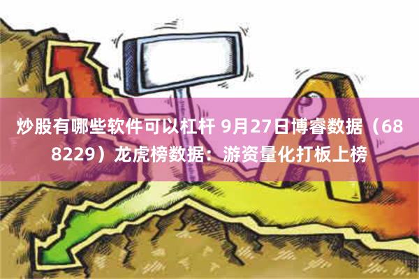 炒股有哪些软件可以杠杆 9月27日博睿数据（688229）龙虎榜数据：游资量化打板上榜