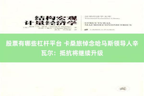 股票有哪些杠杆平台 卡桑旅悼念哈马斯领导人辛瓦尔：抵抗将继续升级