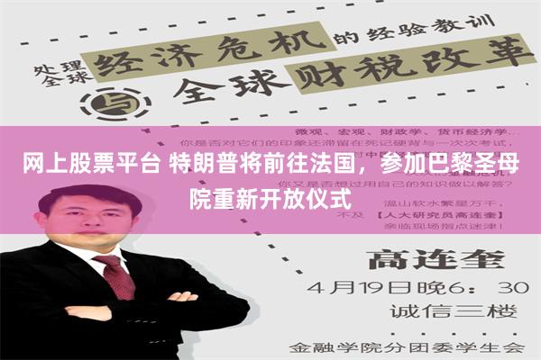 网上股票平台 特朗普将前往法国，参加巴黎圣母院重新开放仪式