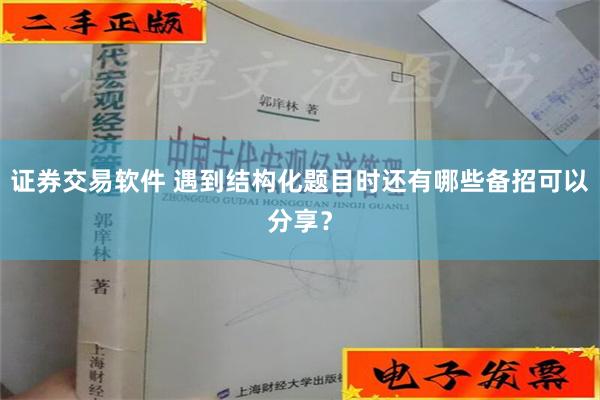 证券交易软件 遇到结构化题目时还有哪些备招可以分享？