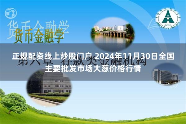 正规配资线上炒股门户 2024年11月30日全国主要批发市场大葱价格行情