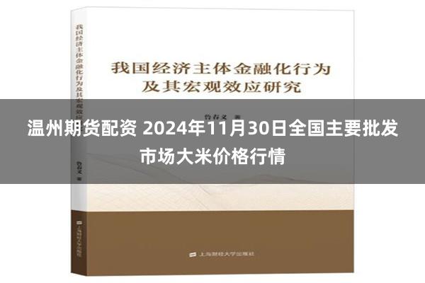 温州期货配资 2024年11月30日全国主要批发市场大米价格行情