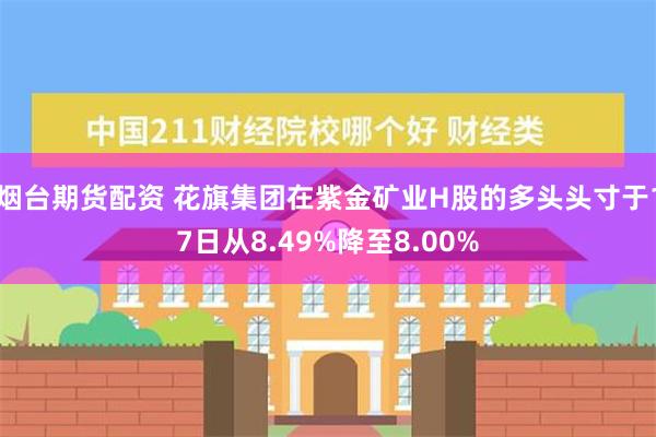 烟台期货配资 花旗集团在紫金矿业H股的多头头寸于17日从8.49%降至8.00%