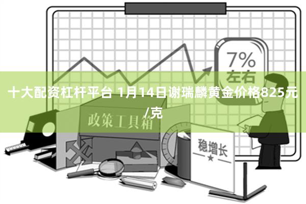 十大配资杠杆平台 1月14日谢瑞麟黄金价格825元/克